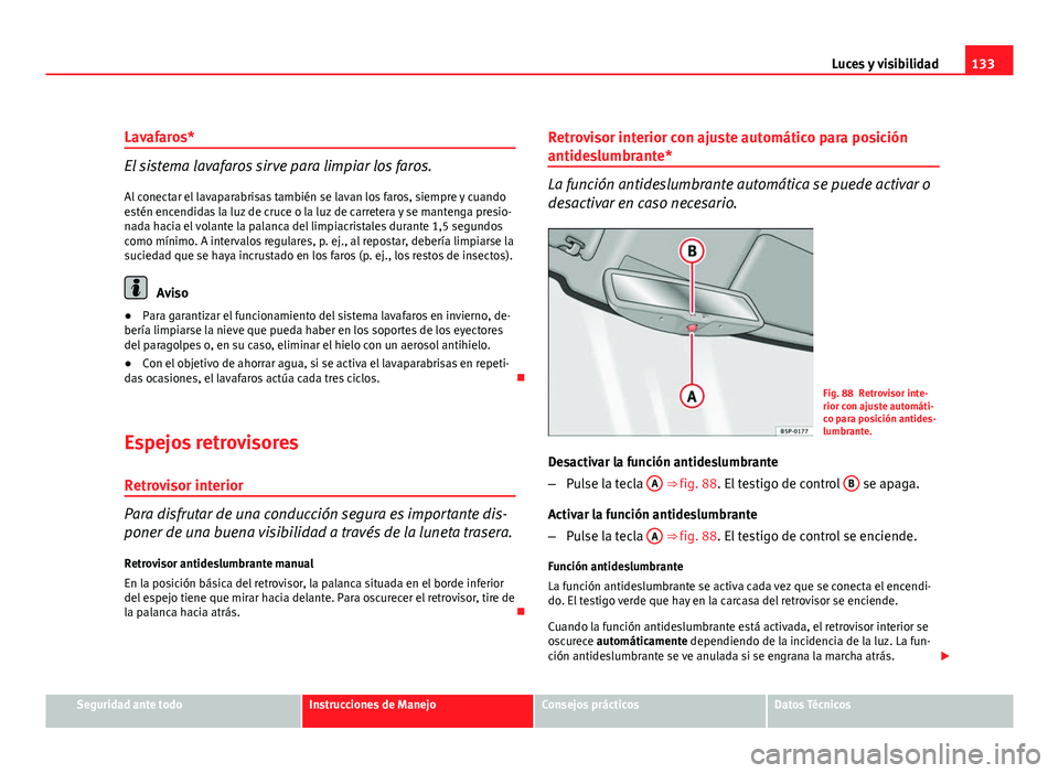 Seat Altea Freetrack 2012 Manual del propietario (in Spanish) 133
Luces y visibilidad
Lavafaros*
El sistema lavafaros sirve para limpiar los faros. Al conectar el lavaparabrisas también se lavan los faros, siempre y cuando
estén encendidas la luz de cruce o la Seat Altea Freetrack 2012 Manual del propietario (in Spanish) 133
Luces y visibilidad
Lavafaros*
El sistema lavafaros sirve para limpiar los faros. Al conectar el lavaparabrisas también se lavan los faros, siempre y cuando
estén encendidas la luz de cruce o la