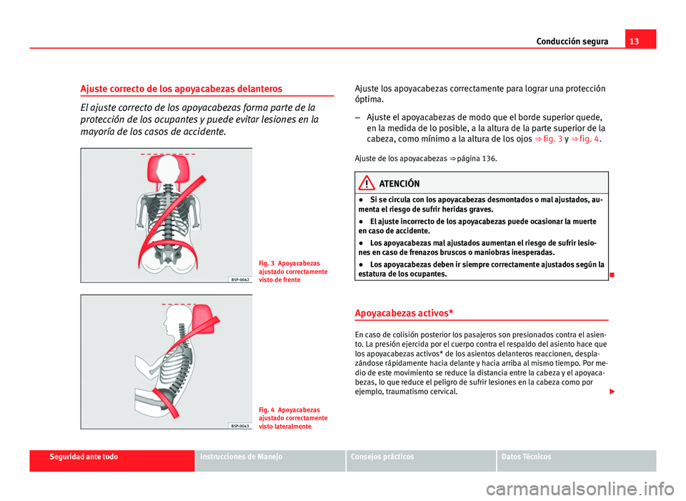 Seat Altea Freetrack 2012 Manual del propietario (in Spanish) 13
Conducción segura
Ajuste correcto de los apoyacabezas delanteros
El ajuste correcto de los apoyacabezas forma parte de la
protección de los ocupantes y puede evitar lesiones en la
mayoría de los Seat Altea Freetrack 2012 Manual del propietario (in Spanish) 13
Conducción segura
Ajuste correcto de los apoyacabezas delanteros
El ajuste correcto de los apoyacabezas forma parte de la
protección de los ocupantes y puede evitar lesiones en la
mayoría de los