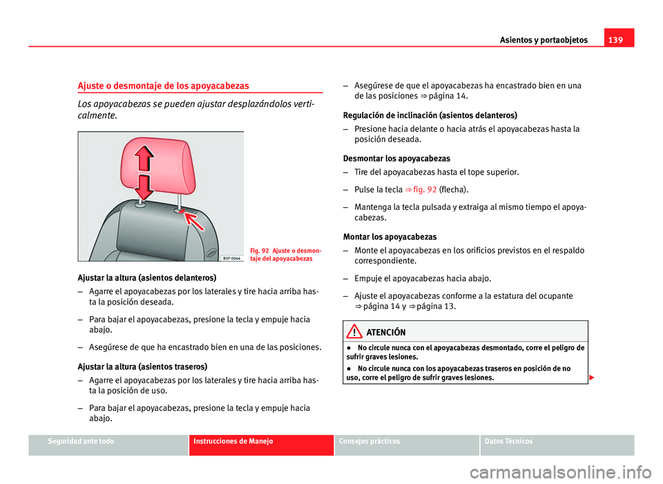 Seat Altea Freetrack 2012 Manual del propietario (in Spanish) 139
Asientos y portaobjetos
Ajuste o desmontaje de los apoyacabezas
Los apoyacabezas se pueden ajustar desplazándolos verti-
calmente.
Fig. 92 Ajuste o desmon-
taje del apoyacabezas
Ajustar la altura Seat Altea Freetrack 2012 Manual del propietario (in Spanish) 139
Asientos y portaobjetos
Ajuste o desmontaje de los apoyacabezas
Los apoyacabezas se pueden ajustar desplazándolos verti-
calmente.
Fig. 92 Ajuste o desmon-
taje del apoyacabezas
Ajustar la altura