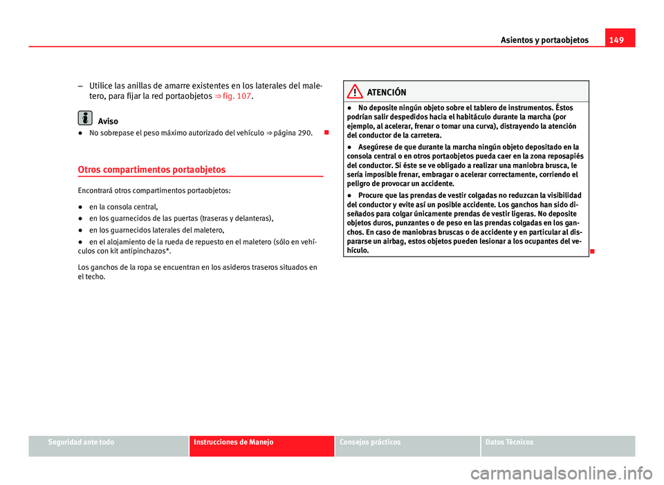 Seat Altea Freetrack 2012 Manual del propietario (in Spanish) 149
Asientos y portaobjetos
– Utilice las anillas de amarre existentes en los laterales del male-
tero, para fijar la red portaobjetos ⇒ fig. 107.
Aviso
● No sobrepase el peso máximo autoriz Seat Altea Freetrack 2012 Manual del propietario (in Spanish) 149
Asientos y portaobjetos
– Utilice las anillas de amarre existentes en los laterales del male-
tero, para fijar la red portaobjetos ⇒ fig. 107.
Aviso
● No sobrepase el peso máximo autoriz