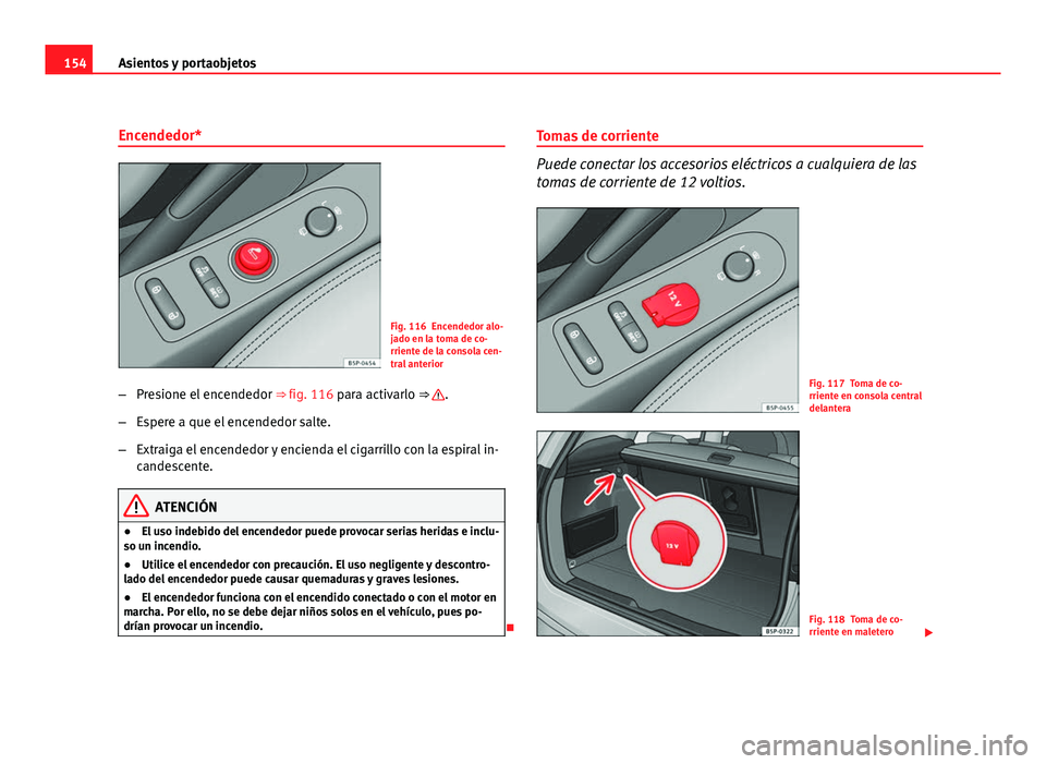 Seat Altea Freetrack 2012 Manual del propietario (in Spanish) 154Asientos y portaobjetos
Encendedor*
Fig. 116 Encendedor alo-
jado en la toma de co-
rriente de la consola cen-
tral anterior
– Presione el encendedor ⇒ fig. 116 para activarlo ⇒
.
– E Seat Altea Freetrack 2012 Manual del propietario (in Spanish) 154Asientos y portaobjetos
Encendedor*
Fig. 116 Encendedor alo-
jado en la toma de co-
rriente de la consola cen-
tral anterior
– Presione el encendedor ⇒ fig. 116 para activarlo ⇒
.
– E