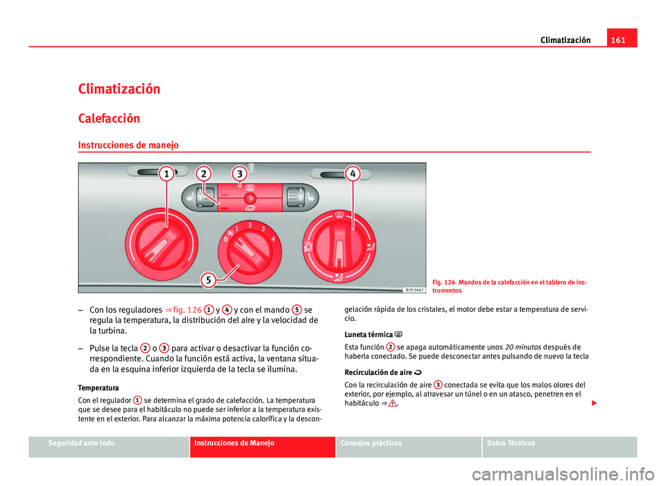 Seat Altea Freetrack 2012  Manual del propietario (in Spanish) 161
Climatización
Climatización
Calefacción Instrucciones de manejo
Fig. 126 Mandos de la calefacción en el tablero de ins-
trumentos
– Con los reguladores  ⇒ fig. 126 1
 y 4 y con el mando 
