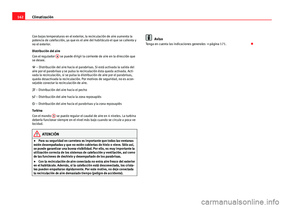 Seat Altea Freetrack 2012  Manual del propietario (in Spanish) 162Climatización
Con bajas temperaturas en el exterior, la recirculación de aire aumenta la
potencia de calefacción, ya que es el aire del habitáculo el que se calienta y
no el exterior.
Distribuc