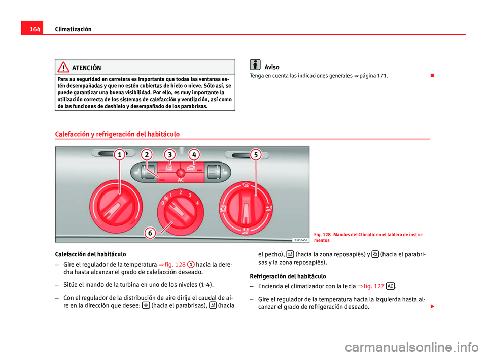 Seat Altea Freetrack 2012  Manual del propietario (in Spanish) 164Climatización
ATENCIÓN
Para su seguridad en carretera es importante que todas las ventanas es-
tén desempañadas y que no estén cubiertas de hielo o nieve. Sólo así, se
puede garantizar una b