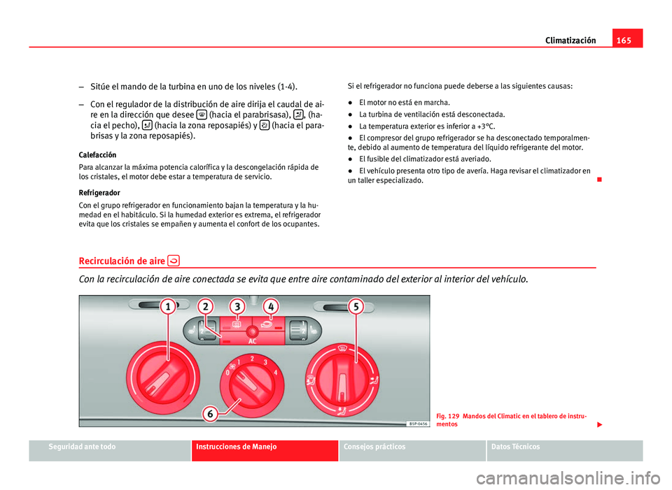 Seat Altea Freetrack 2012  Manual del propietario (in Spanish) 165
Climatización
– Sitúe el mando de la turbina en uno de los niveles (1-4).
– Con el regulador de la distribución de aire dirija el caudal de ai-
re en la dirección que desee  
 (hacia el