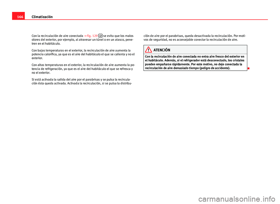 Seat Altea Freetrack 2012  Manual del propietario (in Spanish) 166Climatización
Con la recirculación de aire conectada ⇒ fig. 129  
 se evita que los malos
olores del exterior, por ejemplo, al atravesar un túnel o en un atasco, pene-
tren en el habitác