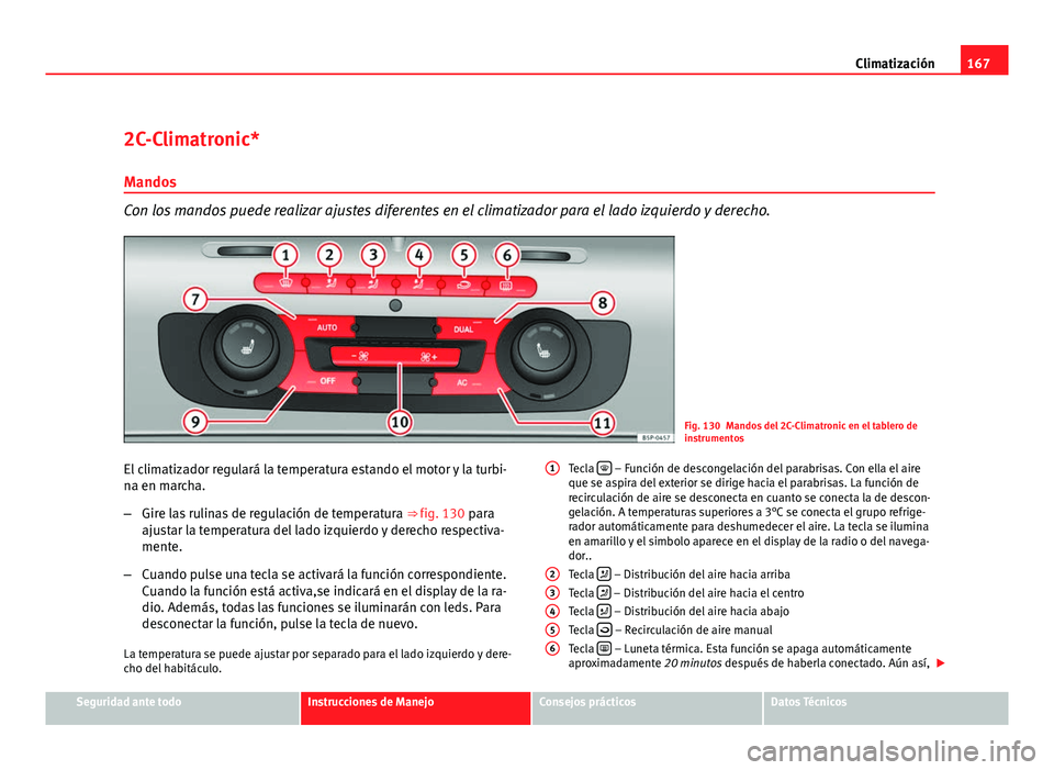 Seat Altea Freetrack 2012  Manual del propietario (in Spanish) 167
Climatización
2C-Climatronic*
Mandos
Con los mandos puede realizar ajustes diferentes en el climatizador para el lado izquierdo y derecho.
Fig. 130 Mandos del 2C-Climatronic en el tablero de
inst