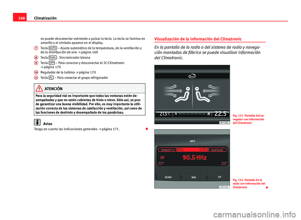 Seat Altea Freetrack 2012  Manual del propietario (in Spanish) 168Climatización
se puede desconectar volviendo a pulsar la tecla. La tecla se ilumina en
amarillo y el simbolo aparece en el display.
Tecla  AUTO
 – Ajuste automático de la temperatura, de la ven