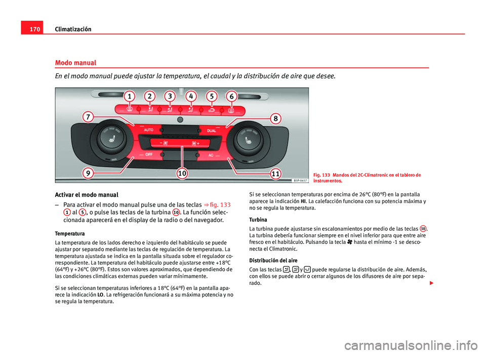 Seat Altea Freetrack 2012  Manual del propietario (in Spanish) 170Climatización
Modo manual
En el modo manual puede ajustar la temperatura, el caudal y la distribución de aire que desee.
Fig. 133 Mandos del 2C-Climatronic en el tablero de
instrumentos.
Activar 