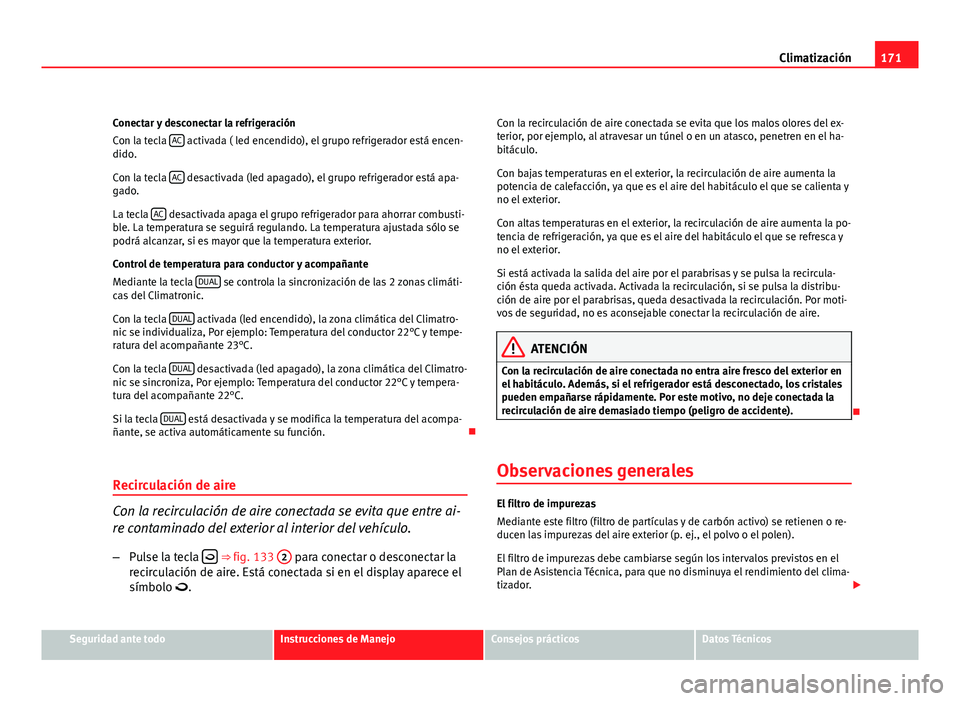 Seat Altea Freetrack 2012  Manual del propietario (in Spanish) 171
Climatización
Conectar y desconectar la refrigeración
Con la tecla  AC
 activada ( led encendido), el grupo refrigerador está encen-
dido.
Con la tecla  AC
 desactivada (led apagado), el grupo 