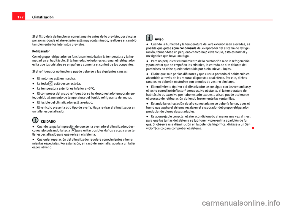 Seat Altea Freetrack 2012  Manual del propietario (in Spanish) 172Climatización
Si el filtro deja de funcionar correctamente antes de lo previsto, por circular
por zonas donde el aire exterior está muy contaminado, realícese el cambio
también entre los interv