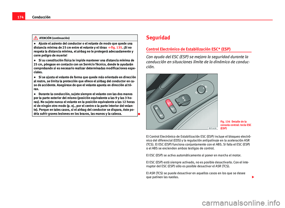 Seat Altea Freetrack 2012  Manual del propietario (in Spanish) 174Conducción
ATENCIÓN (continuación)
● Ajuste el asiento del conductor o el volante de modo que quede una
distancia mínima de 25 cm entre el volante y el tórax  ⇒ fig. 135 . ¡Si no
respet