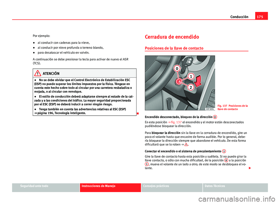 Seat Altea Freetrack 2012  Manual del propietario (in Spanish) 175
Conducción
Por ejemplo:
● al conducir con cadenas para la nieve,
● al conducir por nieve profunda o terreno blando,
● para desatascar el vehículo en vaivén.
A continuación se debe presio