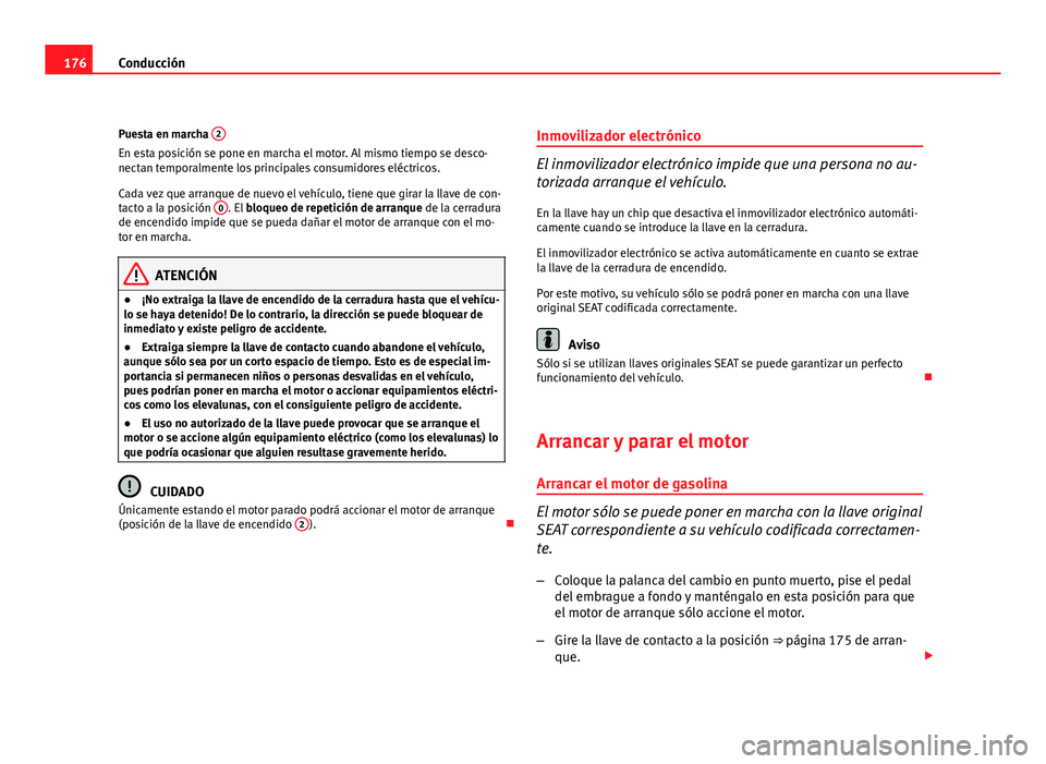 Seat Altea Freetrack 2012  Manual del propietario (in Spanish) 176Conducción
Puesta en marcha  2
En esta posición se pone en marcha el motor. Al mismo tiempo se desco-
nectan temporalmente los principales consumidores eléctricos.
Cada vez que arranque de nuevo