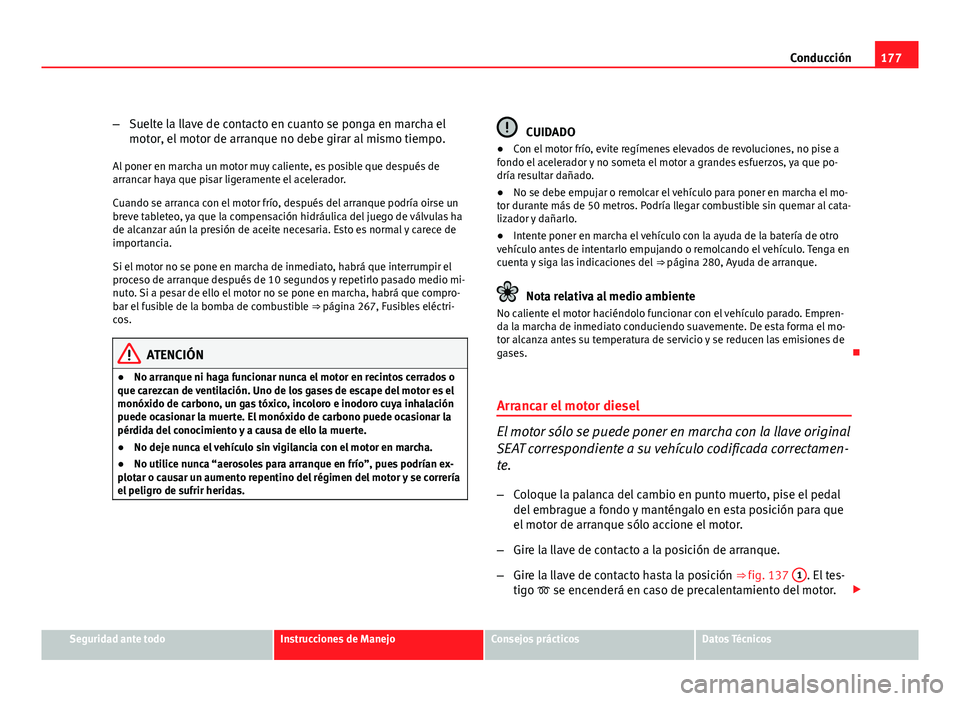 Seat Altea Freetrack 2012  Manual del propietario (in Spanish) 177
Conducción
– Suelte la llave de contacto en cuanto se ponga en marcha el
motor, el motor de arranque no debe girar al mismo tiempo.
Al poner en marcha un motor muy caliente, es posible que desp
