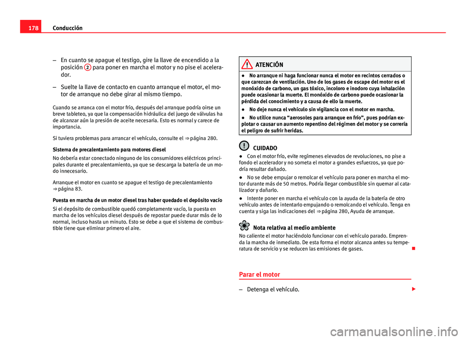 Seat Altea Freetrack 2012  Manual del propietario (in Spanish) 178Conducción
–En cuanto se apague el testigo, gire la llave de encendido a la
posición  2
 para poner en marcha el motor y no pise el acelera-
dor.
– Suelte la llave de contacto en cuanto arran