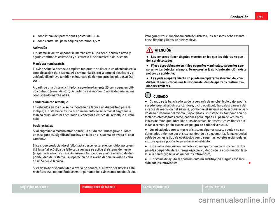 Seat Altea Freetrack 2012 Manual del propietario (in Spanish) 191
Conducción
● zona lateral del parachoques posterior: 0,8 m
● zona central del parachoques posterior: 1,5 m
Activación
El sistema se activa al poner la marcha atrás. Una señal acústica bre Seat Altea Freetrack 2012 Manual del propietario (in Spanish) 191
Conducción
● zona lateral del parachoques posterior: 0,8 m
● zona central del parachoques posterior: 1,5 m
Activación
El sistema se activa al poner la marcha atrás. Una señal acústica bre