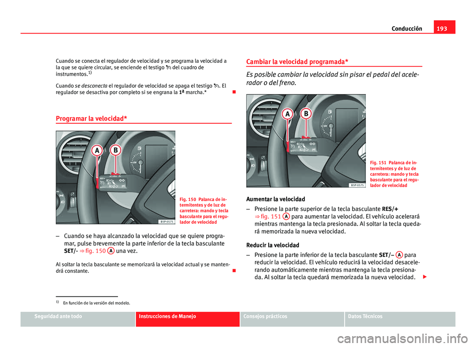 Seat Altea Freetrack 2012 Manual del propietario (in Spanish) 193
Conducción
Cuando se conecta el regulador de velocidad y se programa la velocidad a
la que se quiere circular, se enciende el testigo del cuadro de
instrumentos. 1)
Cuando se desconecta el r Seat Altea Freetrack 2012 Manual del propietario (in Spanish) 193
Conducción
Cuando se conecta el regulador de velocidad y se programa la velocidad a
la que se quiere circular, se enciende el testigo del cuadro de
instrumentos. 1)
Cuando se desconecta el r