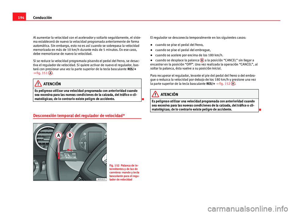 Seat Altea Freetrack 2012 Manual del propietario (in Spanish) 194Conducción
Al aumentar la velocidad con el acelerador y soltarlo seguidamente, el siste-
ma establecerá de nuevo la velocidad programada anteriormente de forma
automática. Sin embargo, esto no e Seat Altea Freetrack 2012 Manual del propietario (in Spanish) 194Conducción
Al aumentar la velocidad con el acelerador y soltarlo seguidamente, el siste-
ma establecerá de nuevo la velocidad programada anteriormente de forma
automática. Sin embargo, esto no e