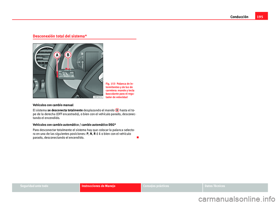 Seat Altea Freetrack 2012 Manual del propietario (in Spanish) 195
Conducción
Desconexión total del sistema*
Fig. 153 Palanca de in-
termitentes y de luz de
carretera: mando y tecla
basculante para el regu-
lador de velocidad
Vehículos con cambio manual
El sis Seat Altea Freetrack 2012 Manual del propietario (in Spanish) 195
Conducción
Desconexión total del sistema*
Fig. 153 Palanca de in-
termitentes y de luz de
carretera: mando y tecla
basculante para el regu-
lador de velocidad
Vehículos con cambio manual
El sis