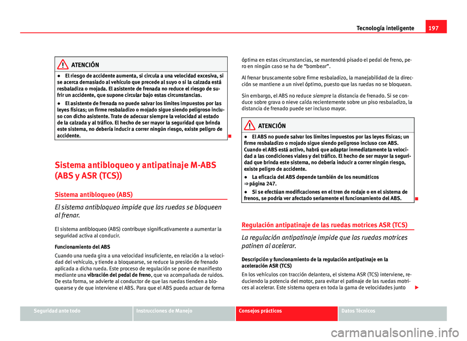 Seat Altea Freetrack 2012 Manual del propietario (in Spanish) 197
Tecnología inteligente
ATENCIÓN
● El riesgo de accidente aumenta, si circula a una velocidad excesiva, si
se acerca demasiado al vehículo que precede al suyo o si la calzada está
resbaladiza Seat Altea Freetrack 2012 Manual del propietario (in Spanish) 197
Tecnología inteligente
ATENCIÓN
● El riesgo de accidente aumenta, si circula a una velocidad excesiva, si
se acerca demasiado al vehículo que precede al suyo o si la calzada está
resbaladiza