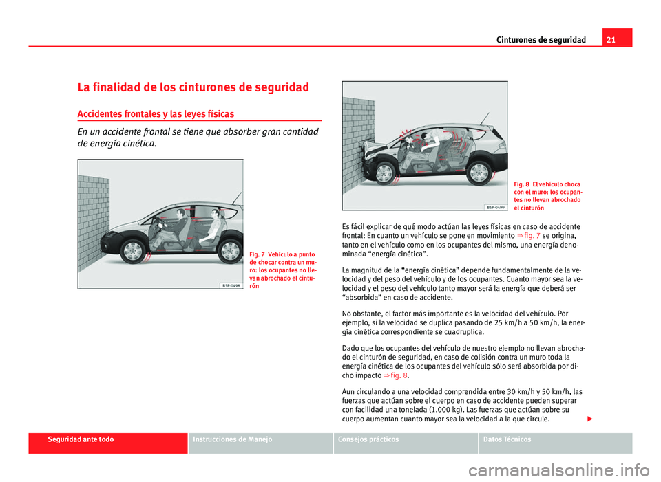 Seat Altea Freetrack 2012 Manual del propietario (in Spanish) 21
Cinturones de seguridad
La finalidad de los cinturones de seguridad Accidentes frontales y las leyes físicas
En un accidente frontal se tiene que absorber gran cantidad
de energía cinética.
Fig. Seat Altea Freetrack 2012 Manual del propietario (in Spanish) 21
Cinturones de seguridad
La finalidad de los cinturones de seguridad Accidentes frontales y las leyes físicas
En un accidente frontal se tiene que absorber gran cantidad
de energía cinética.
Fig.