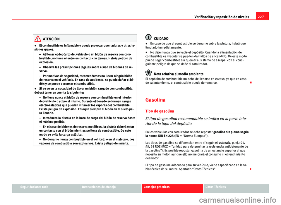 Seat Altea Freetrack 2012 Manual del propietario (in Spanish) 227
Verificación y reposición de niveles
ATENCIÓN
● El combustible es inflamable y puede provocar quemaduras y otras le-
siones graves.
–Al llenar el depósito del vehículo o un bidón de rese Seat Altea Freetrack 2012 Manual del propietario (in Spanish) 227
Verificación y reposición de niveles
ATENCIÓN
● El combustible es inflamable y puede provocar quemaduras y otras le-
siones graves.
–Al llenar el depósito del vehículo o un bidón de rese