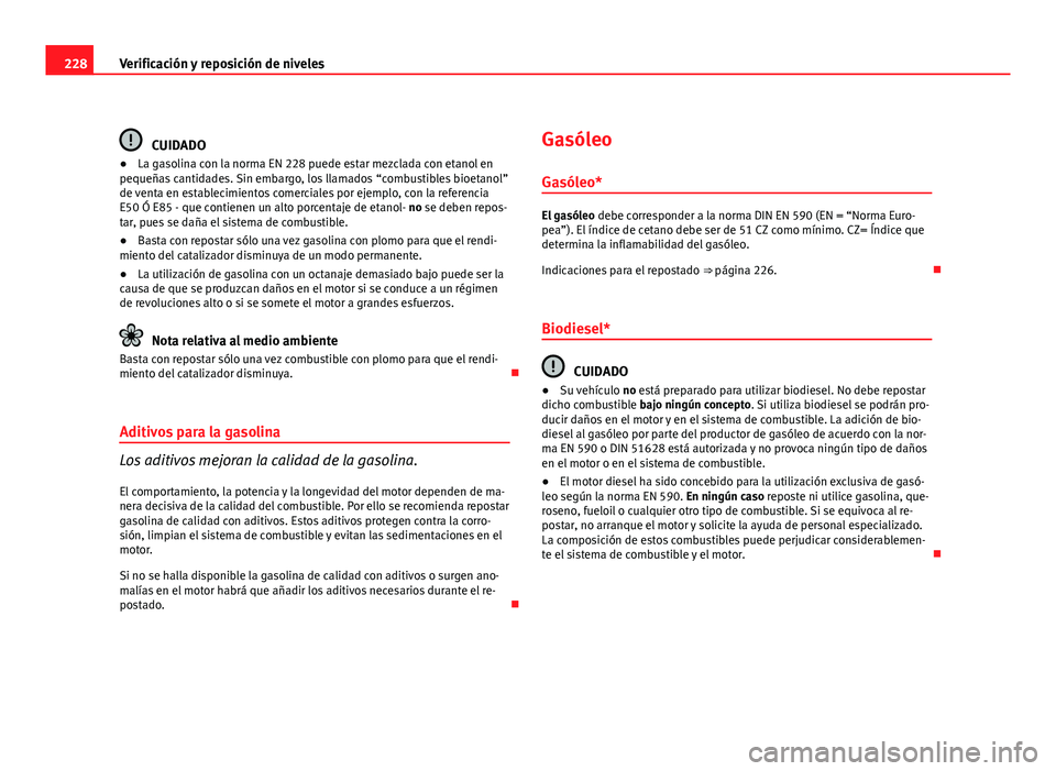 Seat Altea Freetrack 2012 Manual del propietario (in Spanish) 228Verificación y reposición de niveles
CUIDADO
● La gasolina con la norma EN 228 puede estar mezclada con etanol en
pequeñas cantidades. Sin embargo, los llamados “combustibles bioetanol”
de Seat Altea Freetrack 2012 Manual del propietario (in Spanish) 228Verificación y reposición de niveles
CUIDADO
● La gasolina con la norma EN 228 puede estar mezclada con etanol en
pequeñas cantidades. Sin embargo, los llamados “combustibles bioetanol”
de