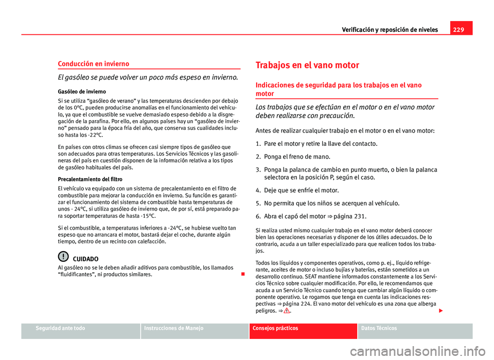 Seat Altea Freetrack 2012  Manual del propietario (in Spanish) 229
Verificación y reposición de niveles
Conducción en invierno
El gasóleo se puede volver un poco más espeso en invierno. Gasóleo de invierno
Si se utiliza “gasóleo de verano” y las temper
