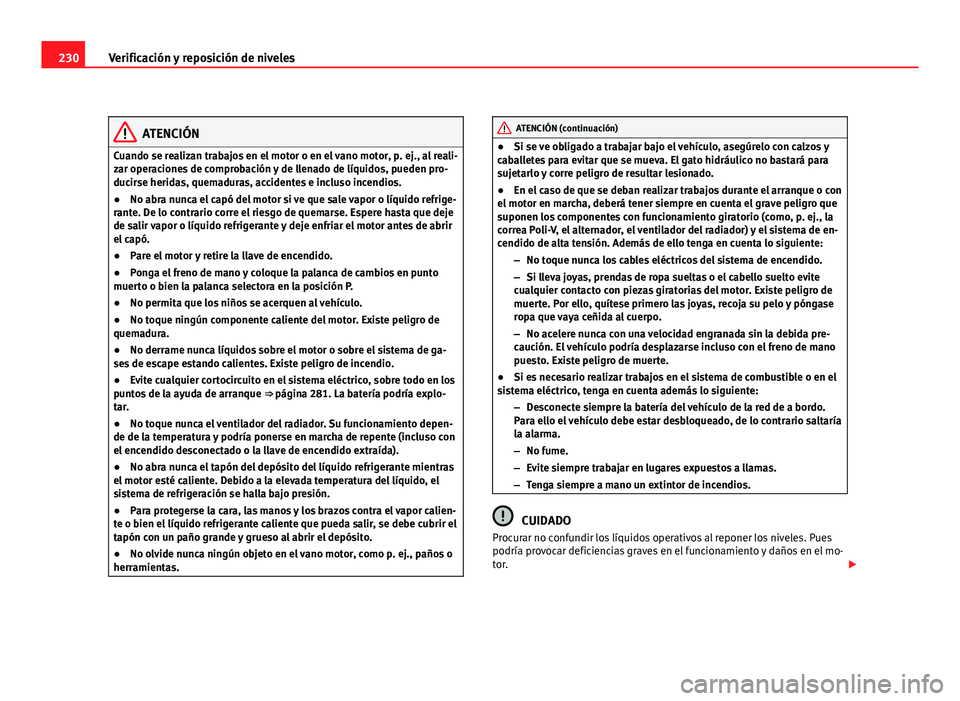 Seat Altea Freetrack 2012  Manual del propietario (in Spanish) 230Verificación y reposición de niveles
ATENCIÓN
Cuando se realizan trabajos en el motor o en el vano motor, p. ej., al reali-
zar operaciones de comprobación y de llenado de líquidos, pueden pro