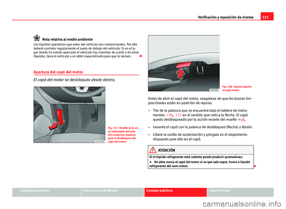 Seat Altea Freetrack 2012  Manual del propietario (in Spanish) 231
Verificación y reposición de niveles
Nota relativa al medio ambiente
Los líquidos operativos que salen del vehículo son contaminantes. Por ello
deberá controlar regularmente el suelo de debaj