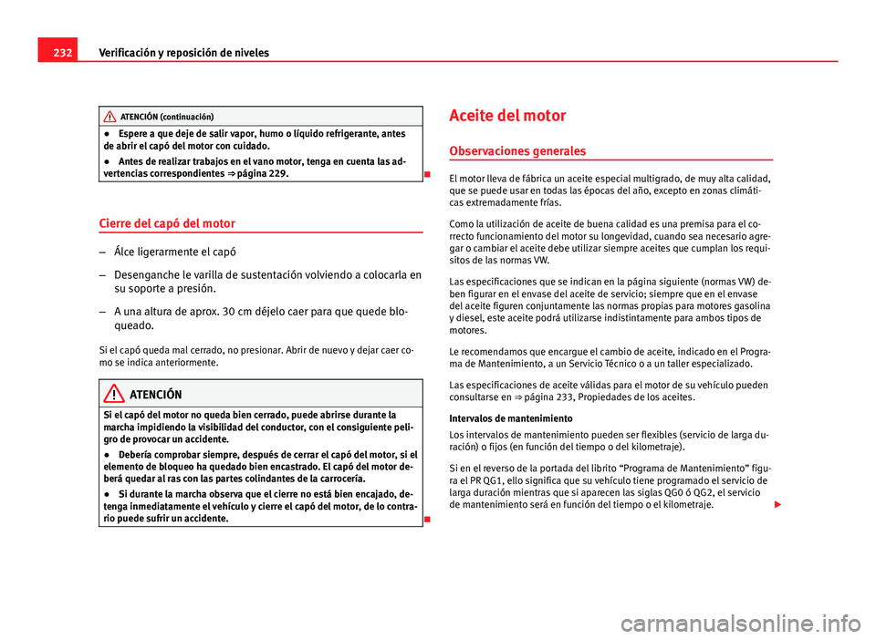 Seat Altea Freetrack 2012  Manual del propietario (in Spanish) 232Verificación y reposición de niveles
ATENCIÓN (continuación)
● Espere a que deje de salir vapor, humo o líquido refrigerante, antes
de abrir el capó del motor con cuidado.
● Antes de real