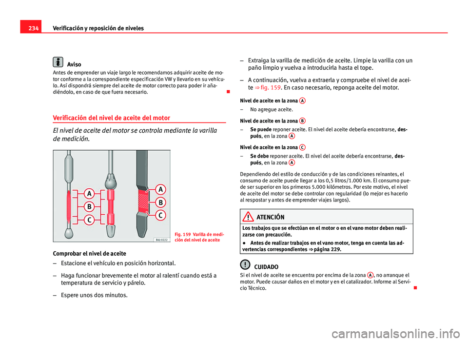 Seat Altea Freetrack 2012  Manual del propietario (in Spanish) 234Verificación y reposición de niveles
Aviso
Antes de emprender un viaje largo le recomendamos adquirir aceite de mo-
tor conforme a la correspondiente especificación VW y llevarlo en su vehícu-
