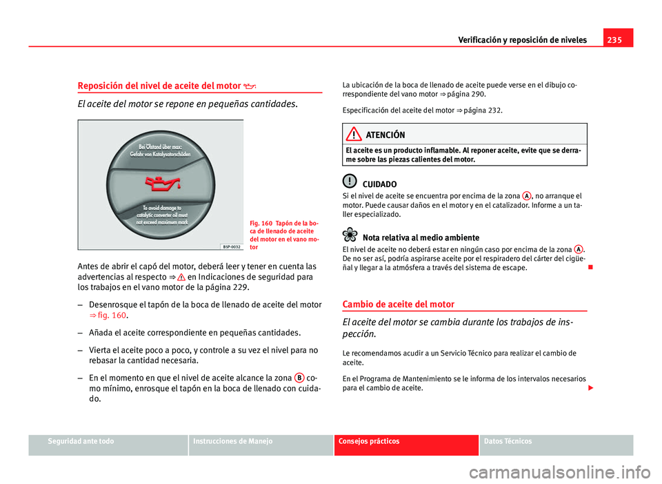 Seat Altea Freetrack 2012  Manual del propietario (in Spanish) 235
Verificación y reposición de niveles
Reposición del nivel de aceite del motor  
El aceite del motor se repone en pequeñas cantidades.
Fig. 160 Tapón de la bo-
ca de llenado de aceite
del m