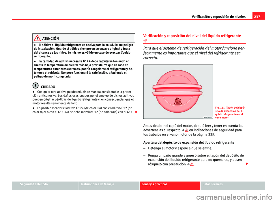 Seat Altea Freetrack 2012  Manual del propietario (in Spanish) 237
Verificación y reposición de niveles
ATENCIÓN
● El aditivo al líquido refrigerante es nocivo para la salud. Existe peligro
de intoxicación. Guarde el aditivo siempre en su envase original y