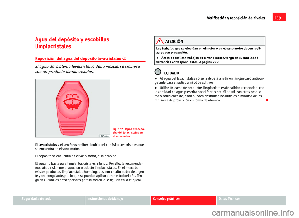 Seat Altea Freetrack 2012  Manual del propietario (in Spanish) 239
Verificación y reposición de niveles
Agua del depósito y escobillas
limpiacristales Reposición del agua del depósito lavacristales  
El agua del sistema lavacristales debe mezclarse siempr