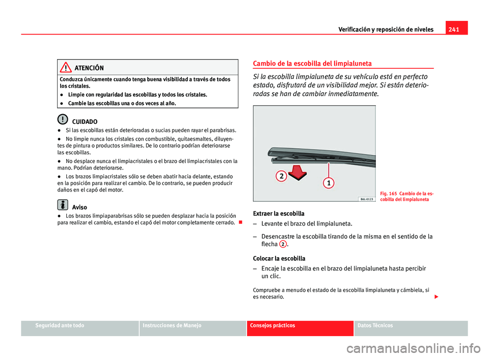 Seat Altea Freetrack 2012  Manual del propietario (in Spanish) 241
Verificación y reposición de niveles
ATENCIÓN
Conduzca únicamente cuando tenga buena visibilidad a través de todos
los cristales.
● Limpie con regularidad las escobillas y todos los cristal