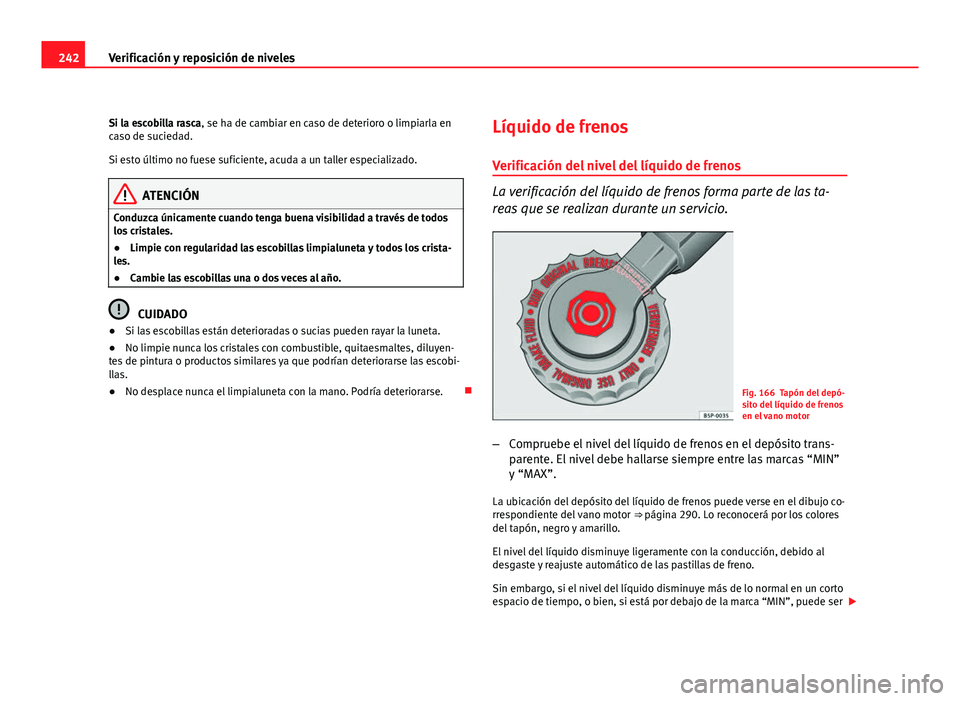 Seat Altea Freetrack 2012  Manual del propietario (in Spanish) 242Verificación y reposición de niveles
Si la escobilla rasca, se ha de cambiar en caso de deterioro o limpiarla en
caso de suciedad.
Si esto último no fuese suficiente, acuda a un taller especiali