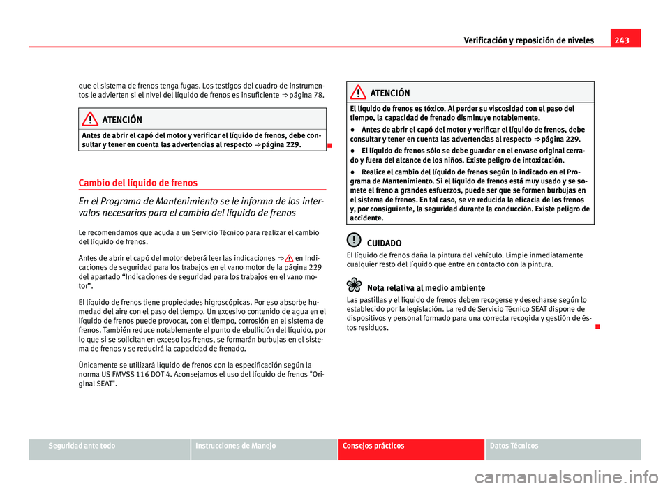 Seat Altea Freetrack 2012  Manual del propietario (in Spanish) 243
Verificación y reposición de niveles
que el sistema de frenos tenga fugas. Los testigos del cuadro de instrumen-
tos le advierten si el nivel del líquido de frenos es insuficiente  ⇒ págin