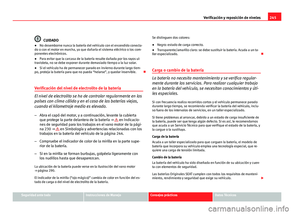 Seat Altea Freetrack 2012  Manual del propietario (in Spanish) 245
Verificación y reposición de niveles
CUIDADO
● No desemborne nunca la batería del vehículo con el encendido conecta-
do o con el motor en marcha, ya que dañaría el sistema eléctrico o los