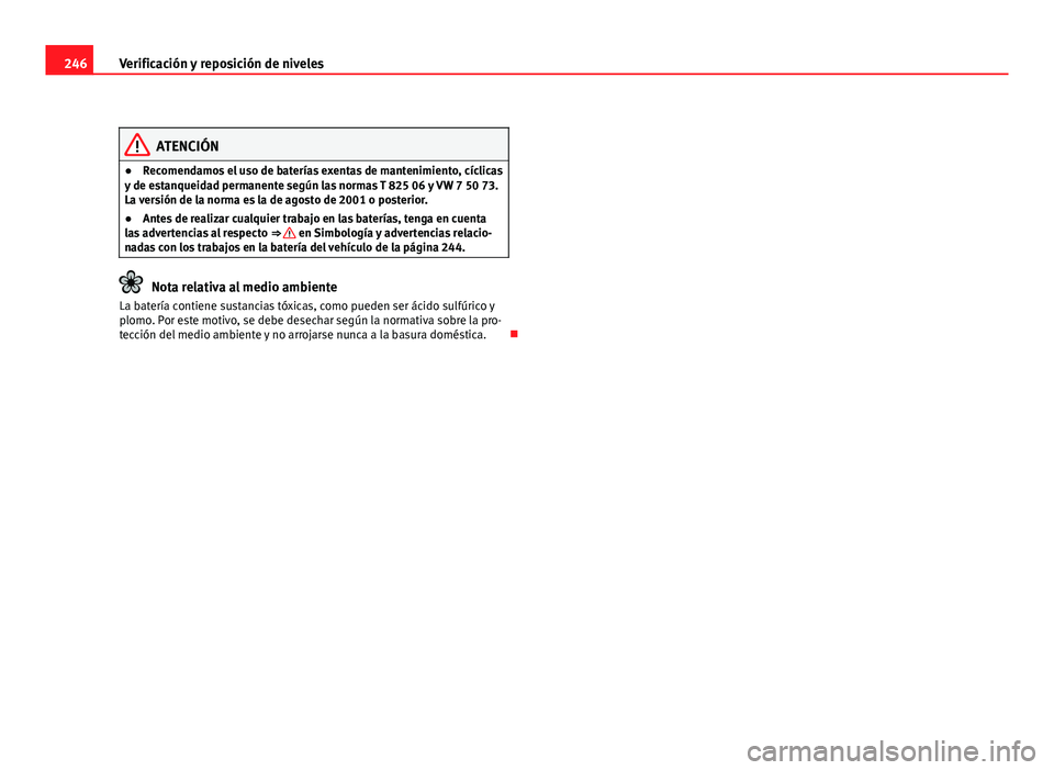 Seat Altea Freetrack 2012  Manual del propietario (in Spanish) 246Verificación y reposición de niveles
ATENCIÓN
● Recomendamos el uso de baterías exentas de mantenimiento, cíclicas
y de estanqueidad permanente según las normas T 825 06 y VW 7 50 73.
La ve