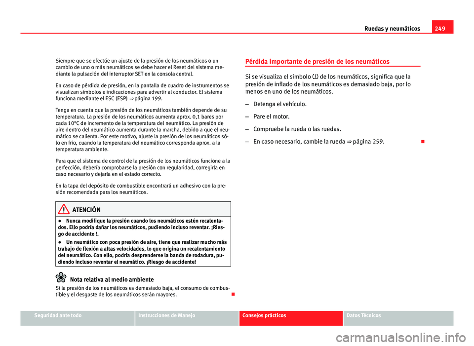Seat Altea Freetrack 2012  Manual del propietario (in Spanish) 249
Ruedas y neumáticos
Siempre que se efectúe un ajuste de la presión de los neumáticos o un
cambio de uno o más neumáticos se debe hacer el Reset del sistema me-
diante la pulsación del inter
