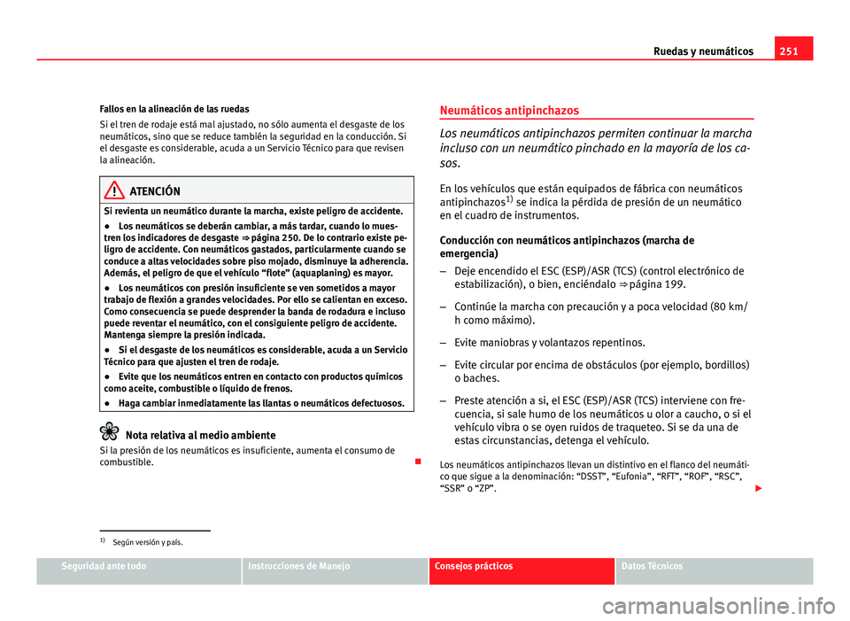 Seat Altea Freetrack 2012  Manual del propietario (in Spanish) 251
Ruedas y neumáticos
Fallos en la alineación de las ruedas
Si el tren de rodaje está mal ajustado, no sólo aumenta el desgaste de los
neumáticos, sino que se reduce también la seguridad en la