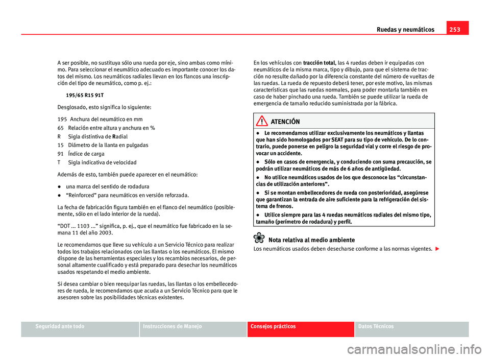 Seat Altea Freetrack 2012  Manual del propietario (in Spanish) 253
Ruedas y neumáticos
A ser posible, no sustituya sólo una rueda por eje, sino ambas como míni-
mo. Para seleccionar el neumático adecuado es importante conocer los da-
tos del mismo. Los neumá