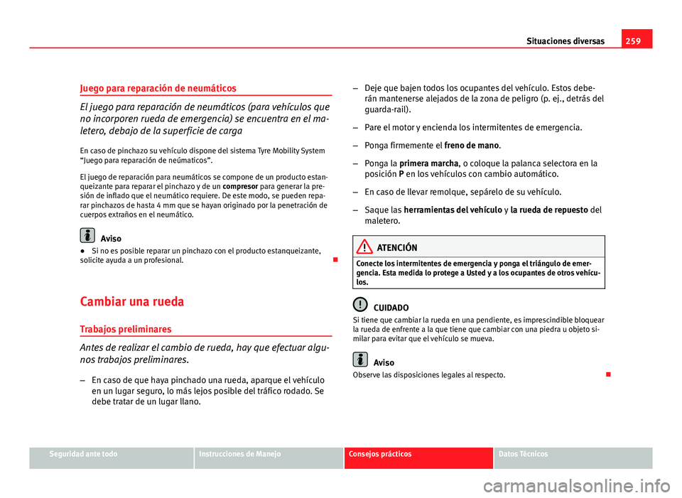 Seat Altea Freetrack 2012 Manual del propietario (in Spanish) 259
Situaciones diversas
Juego para reparación de neumáticos
El juego para reparación de neumáticos (para vehículos que
no incorporen rueda de emergencia) se encuentra en el ma-
letero, debajo de Seat Altea Freetrack 2012 Manual del propietario (in Spanish) 259
Situaciones diversas
Juego para reparación de neumáticos
El juego para reparación de neumáticos (para vehículos que
no incorporen rueda de emergencia) se encuentra en el ma-
letero, debajo de