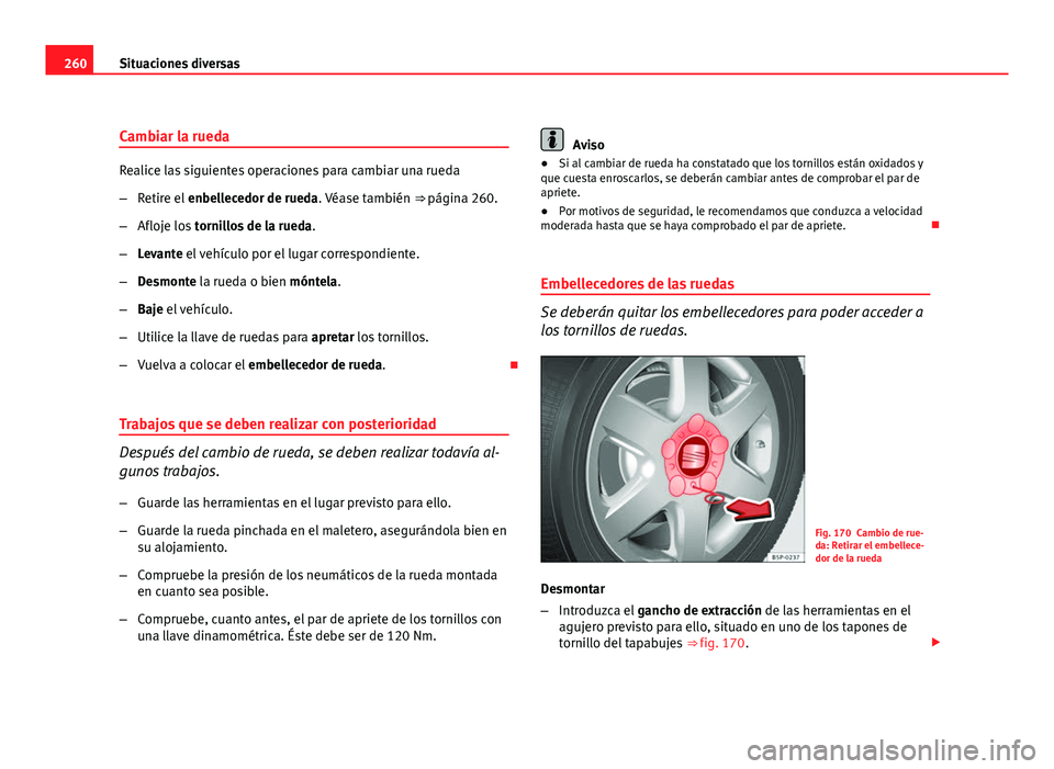 Seat Altea Freetrack 2012 Manual del propietario (in Spanish) 260Situaciones diversas
Cambiar la rueda
Realice las siguientes operaciones para cambiar una rueda
–Retire el enbellecedor de rueda. Véase también ⇒ página 260.
– Afloje los tornillos de Seat Altea Freetrack 2012 Manual del propietario (in Spanish) 260Situaciones diversas
Cambiar la rueda
Realice las siguientes operaciones para cambiar una rueda
–Retire el enbellecedor de rueda. Véase también ⇒ página 260.
– Afloje los tornillos de