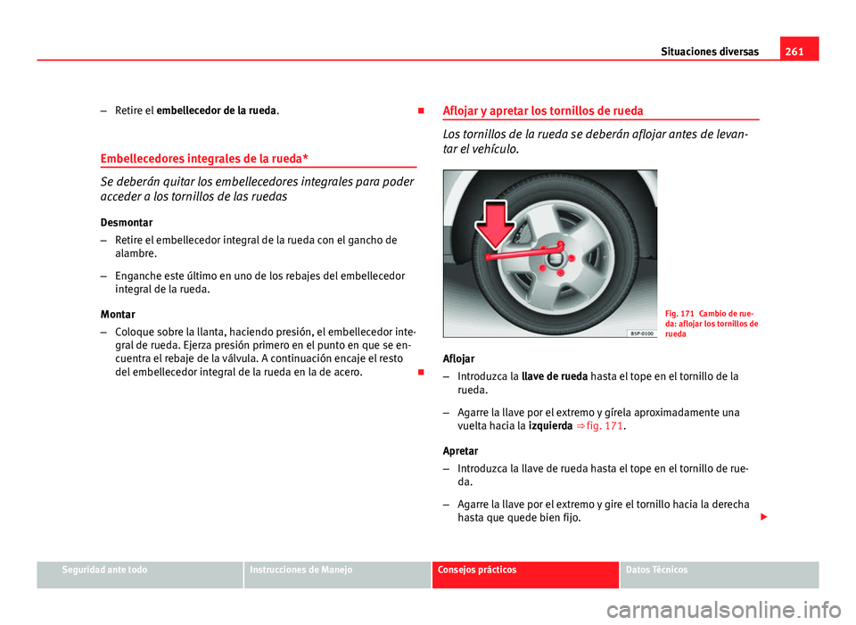 Seat Altea Freetrack 2012 Manual del propietario (in Spanish) 261
Situaciones diversas
– Retire el embellecedor de la rueda.
Embellecedores integrales de la rueda*
Se deberán quitar los embellecedores integrales para poder
acceder a los tornillos de las Seat Altea Freetrack 2012 Manual del propietario (in Spanish) 261
Situaciones diversas
– Retire el embellecedor de la rueda.
Embellecedores integrales de la rueda*
Se deberán quitar los embellecedores integrales para poder
acceder a los tornillos de las
