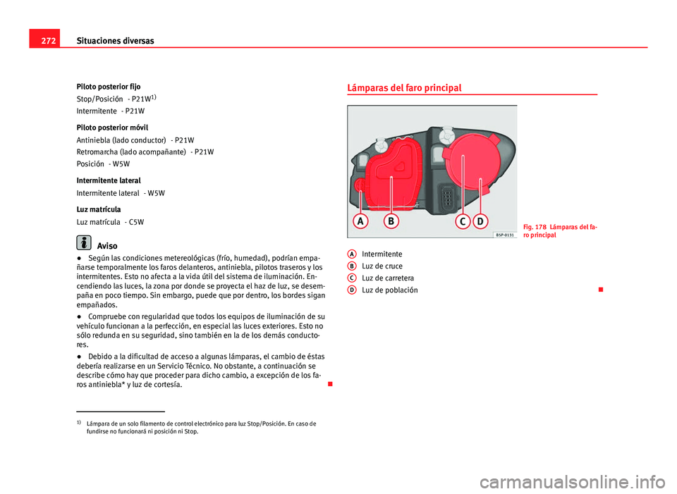 Seat Altea Freetrack 2012 Manual del propietario (in Spanish) 272Situaciones diversas
Piloto posterior fijo - P21W1)
- P21W
Piloto posterior móvil - P21W- P21W
- W5W
Intermitente lateral - W5W
Luz matrícula - C5W
Aviso
● Según las condiciones metereológica Seat Altea Freetrack 2012 Manual del propietario (in Spanish) 272Situaciones diversas
Piloto posterior fijo - P21W1)
- P21W
Piloto posterior móvil - P21W- P21W
- W5W
Intermitente lateral - W5W
Luz matrícula - C5W
Aviso
● Según las condiciones metereológica