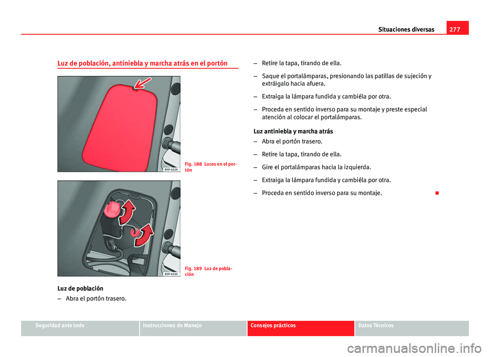 Seat Altea Freetrack 2012 Manual del propietario (in Spanish) 277
Situaciones diversas
Luz de población, antiniebla y marcha atrás en el portón
Fig. 188 Luces en el por-
tón
Fig. 189 Luz de pobla-
ción
Luz de población
– Abra el portón trasero. –
Reti Seat Altea Freetrack 2012 Manual del propietario (in Spanish) 277
Situaciones diversas
Luz de población, antiniebla y marcha atrás en el portón
Fig. 188 Luces en el por-
tón
Fig. 189 Luz de pobla-
ción
Luz de población
– Abra el portón trasero. –
Reti
