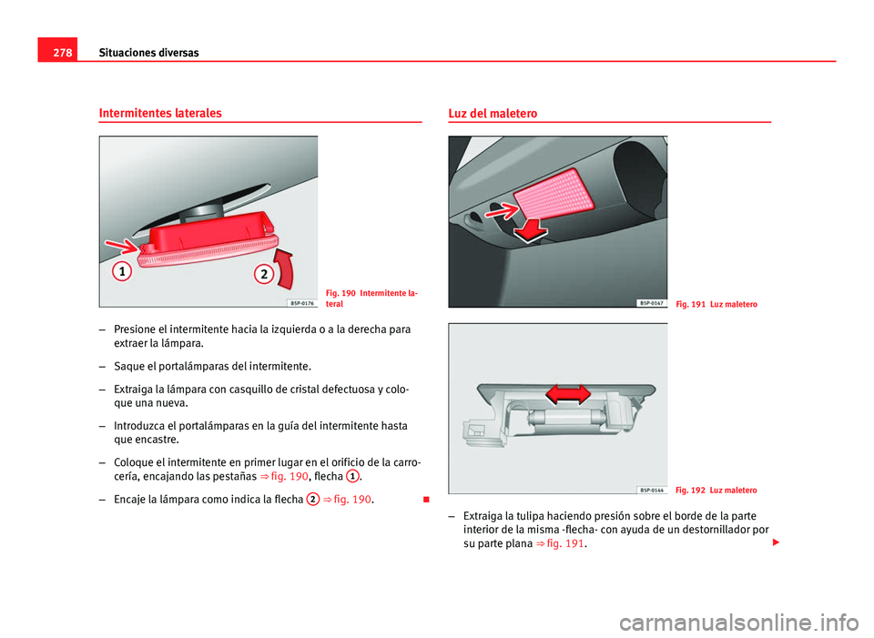 Seat Altea Freetrack 2012 Manual del propietario (in Spanish) 278Situaciones diversas
Intermitentes laterales
Fig. 190 Intermitente la-
teral
– Presione el intermitente hacia la izquierda o a la derecha para
extraer la lámpara.
– Saque el portalámparas del Seat Altea Freetrack 2012 Manual del propietario (in Spanish) 278Situaciones diversas
Intermitentes laterales
Fig. 190 Intermitente la-
teral
– Presione el intermitente hacia la izquierda o a la derecha para
extraer la lámpara.
– Saque el portalámparas del